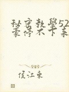 秘密教学52子豪停不下来了免费阅读