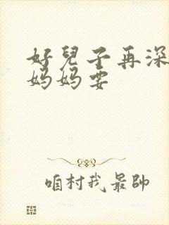 好儿子再深一点妈妈要