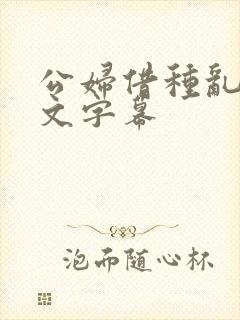 公妇借种乱h中文字幕