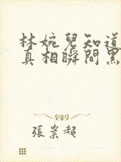 林婉儿知道林珙真相瞬间黑化