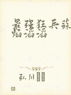 最强狂兵苏锐烈焰滔滔