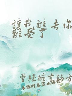 让我进去你就不难受了