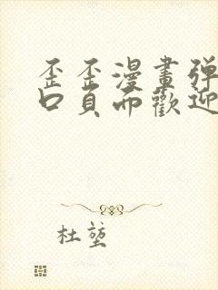 歪歪漫画弹窗入口页面欢迎您