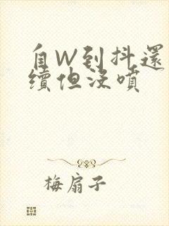 自W到抖还要继续但没喷