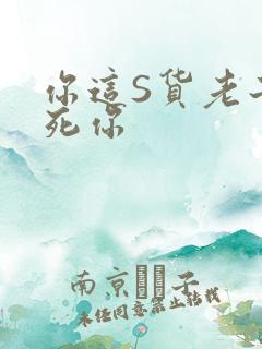 你这S货老子C死你