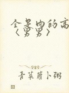 全是肉的高h文〈男男〉