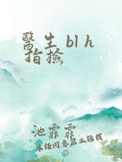 医生 bl h 指检
