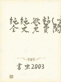 纯纯欲动(完整全文免费阅读)