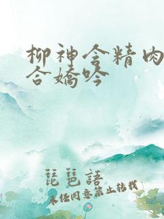 柳神含精肉臀迎合娇吟