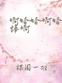 啊哈哈啊哈哈好棒啊