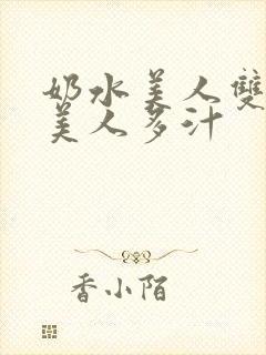 奶水美人双性h美人多汁