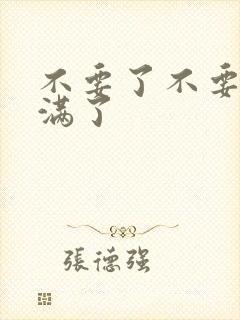 不要了不要了太满了