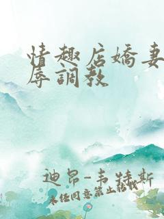 情趣店娇妻被屈辱调教