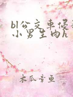 bl公交车侵犯小男生肉h