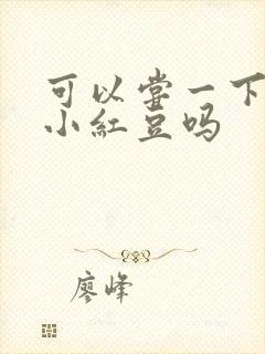 可以尝一下你的小红豆吗