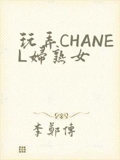 玩弄CHANEL妇熟女