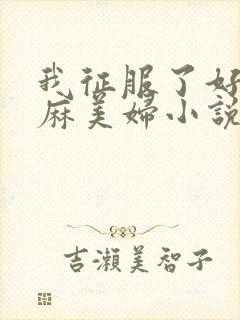 我征服了好友麻麻美妇小说