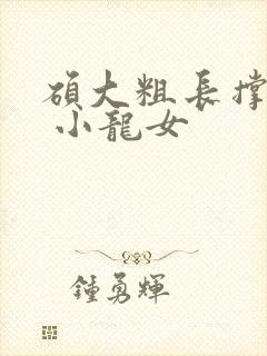 硕大粗长撑裂了 小龙女