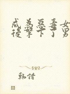 成为恶毒女配之后拿下了男主