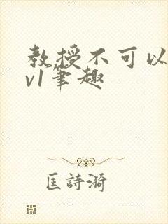 教授不可以c1v1笔趣