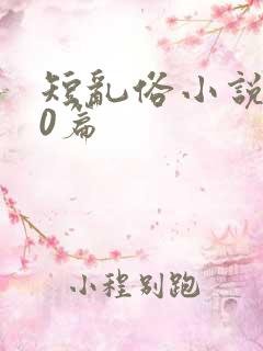 短乱俗小说500篇