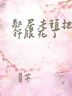 邻居老头把我弄舒服死了