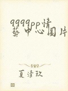 9999pp情艺中心图片