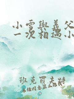 小雪与义父的第一次相遇小说