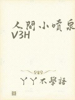 人间小喷泉H1V3H