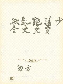 欲乱艳荡少寡妇全文免费