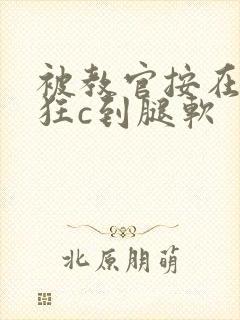 被教官按在寝室狂c到腿软