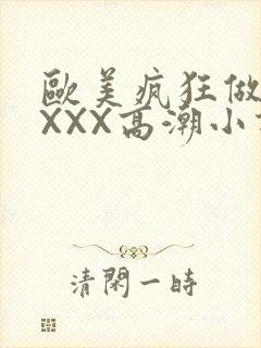 欧美疯狂做受XXXX高潮小说