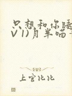 只想和你睡(1V 1)月半喵笔趣