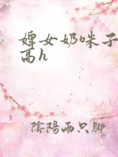 婢女奶咪子真大高h