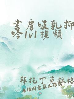 书房吸乳抑制低吟1v1视频