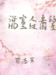 浴室人妻的情欲HD三级国产