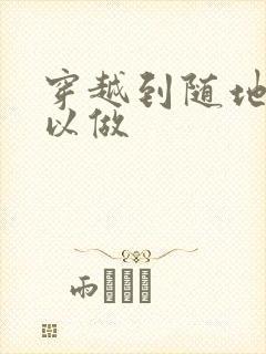 穿越到随地都可以做