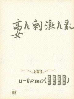 高h刺激h乱亲女