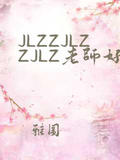 JLZZJLZZJLZ老师好多的水