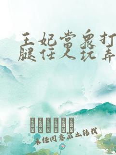 王妃当众打开双腿任人玩弄H