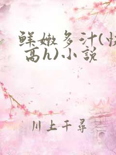 鲜嫩多汁(快穿 高h)小说