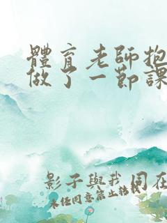 体育老师抱着我做了一节课