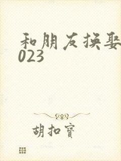 和朋友换娶妻2023