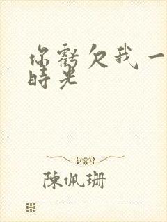 你亏欠我一段小时光