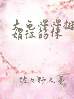 大龟慢慢挺进张娟征的休