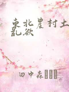 东北农村土坑上乱欲