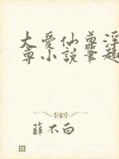 大爱仙尊浮邪魔尊小说笔趣阁