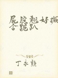 屁股翘好撅高迎合跪趴