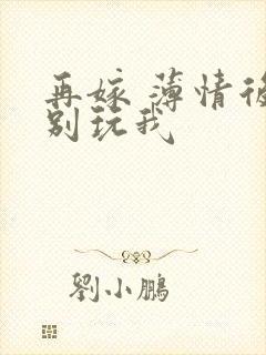 再嫁 薄情后夫别玩我