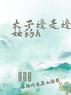 太子边走边挺进她的h